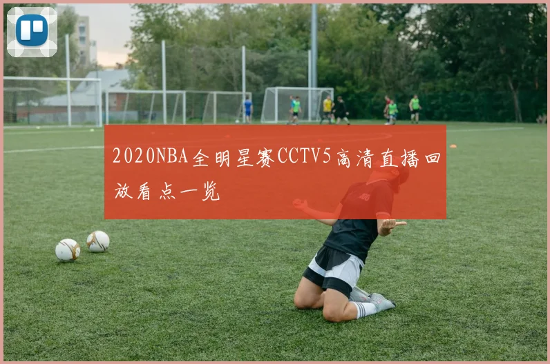 2020NBA全明星赛CCTV5高清直播回放看点一览