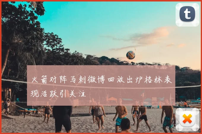 火箭对阵马刺微博回放出炉格林表现活跃引关注