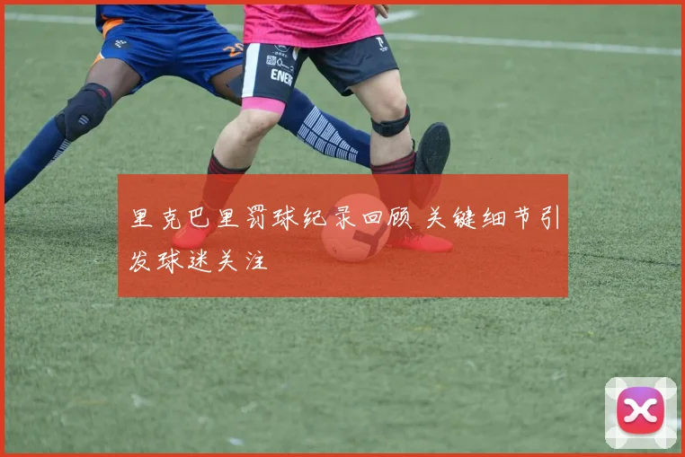 里克巴里罚球纪录回顾 关键细节引发球迷关注