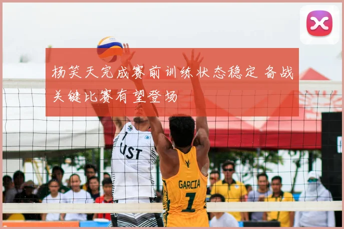 杨笑天完成赛前训练状态稳定 备战关键比赛有望登场