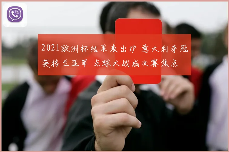 2021欧洲杯结果表出炉 意大利夺冠英格兰亚军 点球大战成决赛焦点