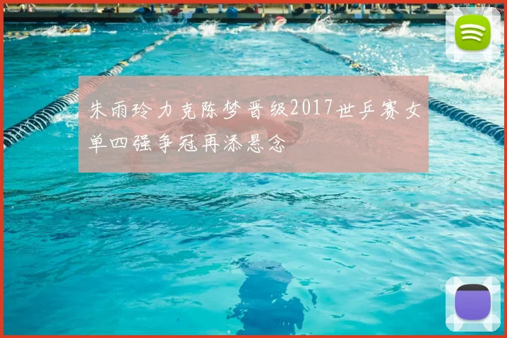 朱雨玲力克陈梦晋级2017世乒赛女单四强争冠再添悬念