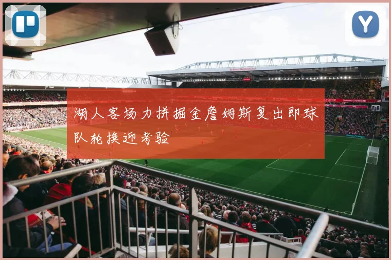 湖人客场力拼掘金詹姆斯复出即球队轮换迎考验