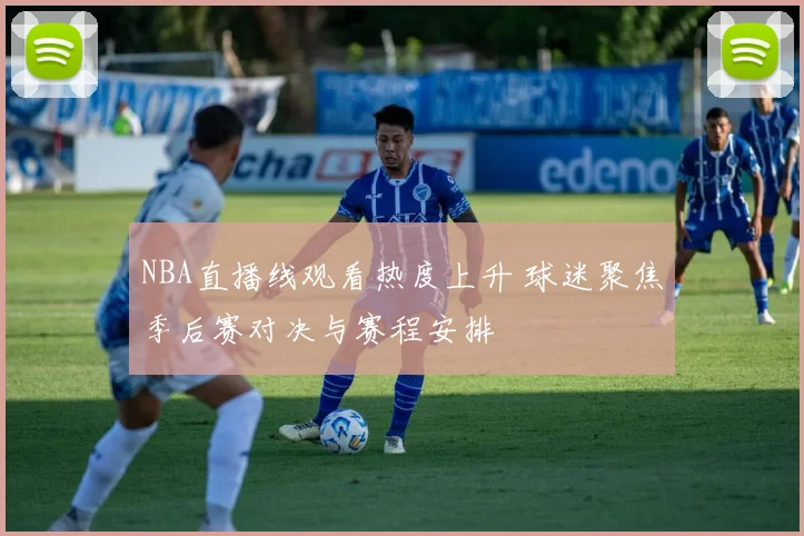 NBA直播线观看热度上升 球迷聚焦季后赛对决与赛程安排