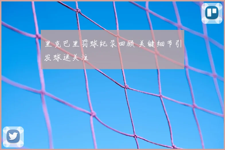里克巴里罚球纪录回顾 关键细节引发球迷关注