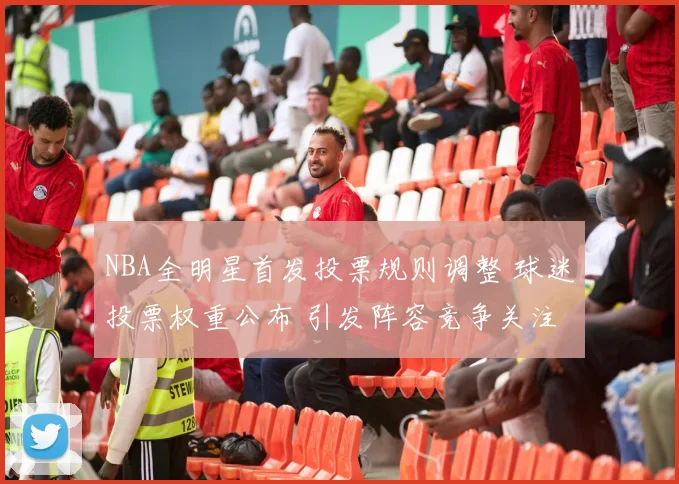 NBA全明星首发投票规则调整 球迷投票权重公布 引发阵容竞争关注