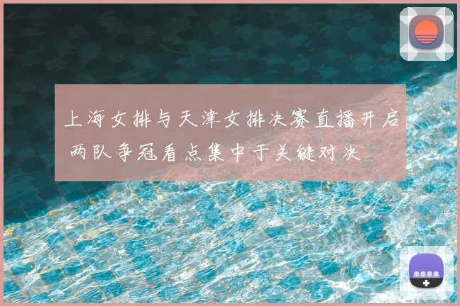 上海女排与天津女排决赛直播开启 两队争冠看点集中于关键对决