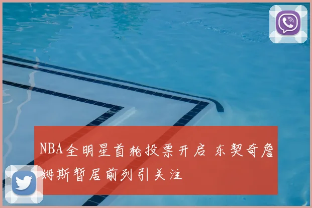 NBA全明星首轮投票开启 东契奇詹姆斯暂居前列引关注