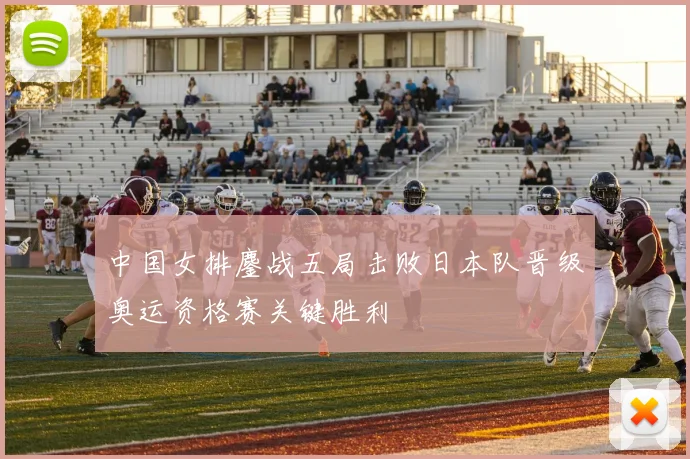 中国女排鏖战五局击败日本队晋级奥运资格赛关键胜利