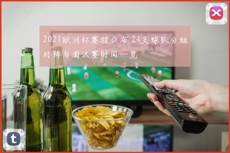 2021欧洲杯赛程公布 24支球队分组对阵与淘汰赛时间一览