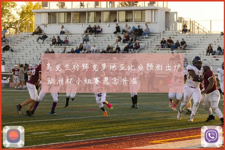 乌克兰对阵克罗地亚比分预测出炉 欧洲杯小组赛悬念升温