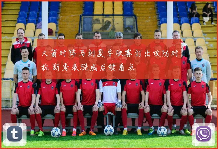 火箭对阵马刺夏季联赛打出攻防对抗 新秀表现成后续看点