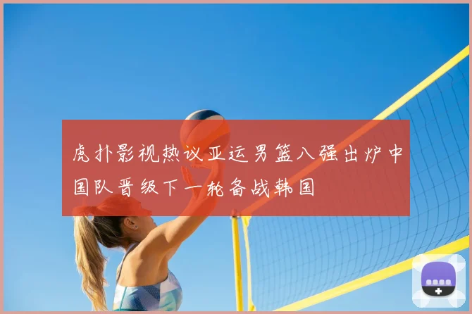虎扑影视热议亚运男篮八强出炉中国队晋级下一轮备战韩国
