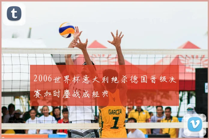 2006世界杯意大利绝杀德国晋级决赛加时鏖战成经典