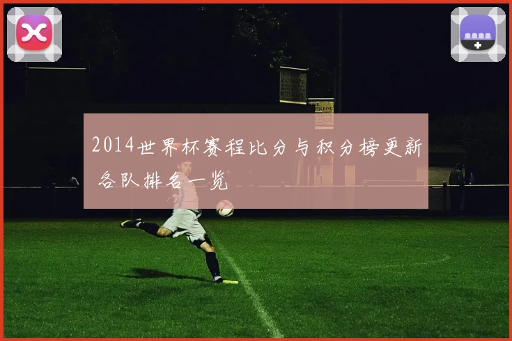 2014世界杯赛程比分与积分榜更新 各队排名一览