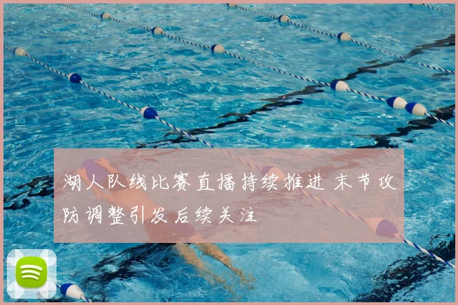 湖人队线比赛直播持续推进 末节攻防调整引发后续关注