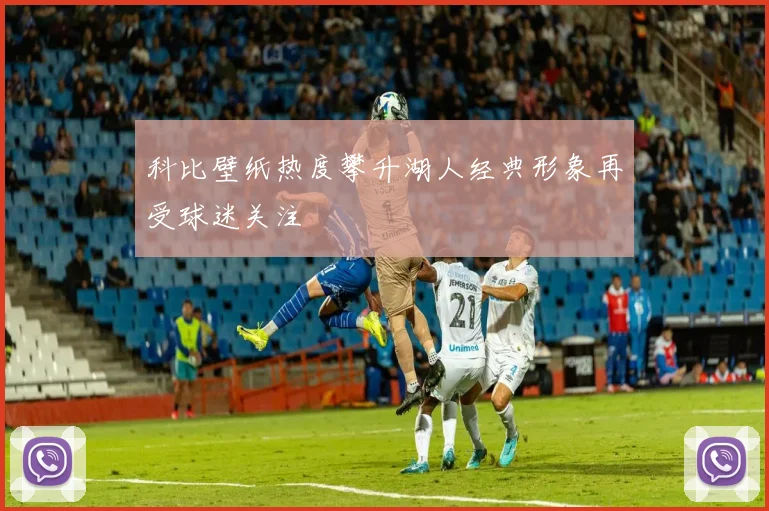 科比壁纸热度攀升湖人经典形象再受球迷关注