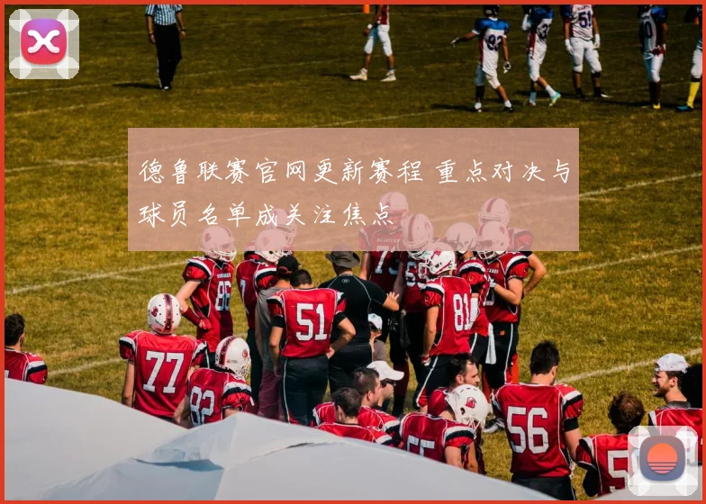 德鲁联赛官网更新赛程 重点对决与球员名单成关注焦点