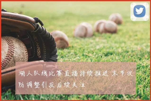 湖人队线比赛直播持续推进 末节攻防调整引发后续关注