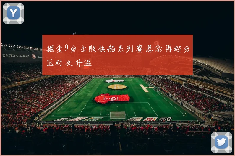 掘金9分击败快船系列赛悬念再起分区对决升温